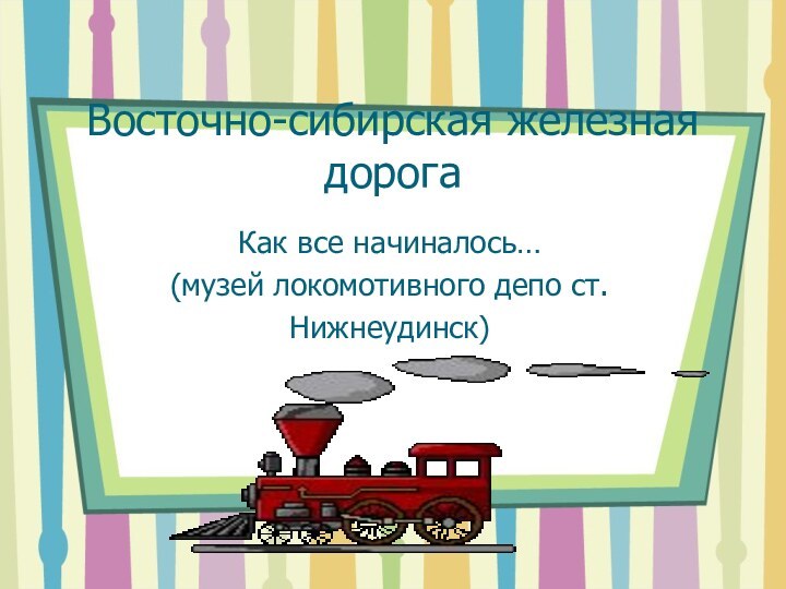 Как все начиналось…(музей локомотивного депо ст.Нижнеудинск)Восточно-сибирская железная дорога