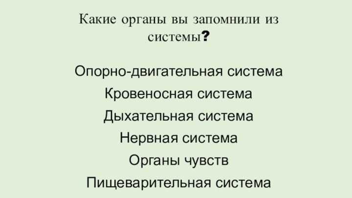 Опорно-двигательная системаКровеносная системаДыхательная системаНервная системаОрганы чувствПищеварительная системаКакие органы вы запомнили из системы?