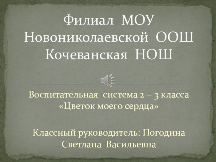 Воспитательная система 2 – 3 класса «Цветок моего сердца» Классный руководитель: Погодина Светлана