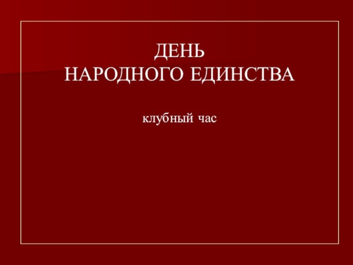 ДЕНЬ  НАРОДНОГО ЕДИНСТВА  клубный час