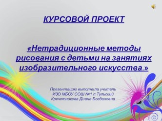 Курсовой проект НЕТРАДИЦИОННЫЕ МЕТОДЫ РИСОВАНИЯ С ДЕТЬМИ презентация к уроку по теме