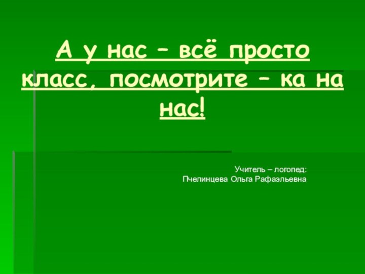 А у нас – всё просто класс, посмотрите – ка на нас!Учитель