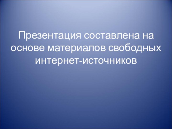 Презентация составлена на основе материалов свободных интернет-источников