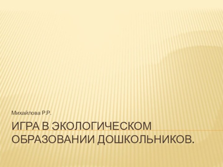 Игра в экологическом образовании дошкольников.Михайлова Р.Р.