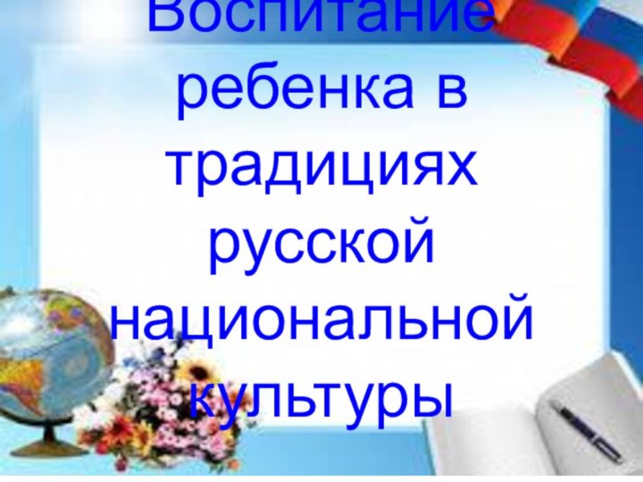 Воспитание ребенка в традициях русской национальной культуры