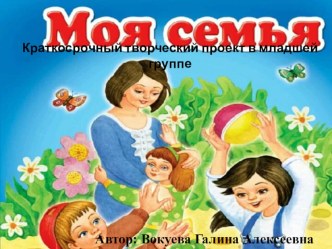 Педагогический проект Моя семья проект (младшая группа)