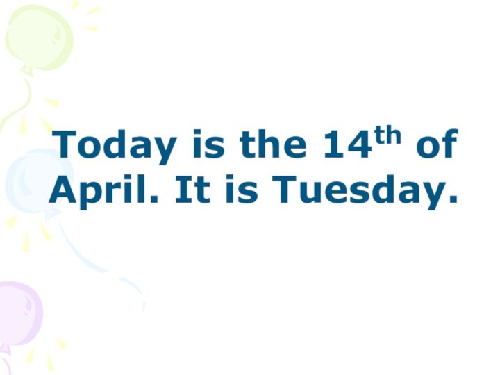 Today is the 14th of April. It is Tuesday.