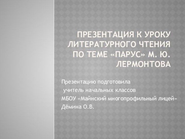 Презентация к уроку литературного чтения по теме «Парус» М. Ю. ЛермонтоваПрезентацию подготовила