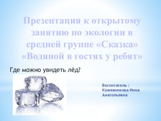 Презентация Где можно увидеть лёд. презентация к уроку по окружающему миру (средняя группа)