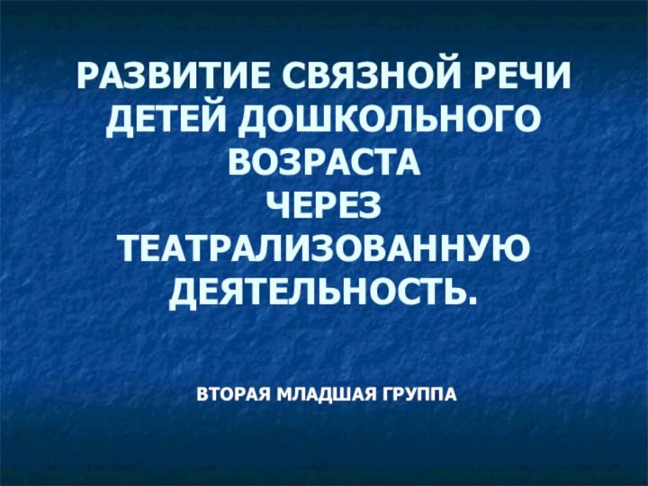 РАЗВИТИЕ СВЯЗНОЙ РЕЧИ  ДЕТЕЙ ДОШКОЛЬНОГО ВОЗРАСТА ЧЕРЕЗ ТЕАТРАЛИЗОВАННУЮ  ДЕЯТЕЛЬНОСТЬ.ВТОРАЯ МЛАДШАЯ ГРУППА