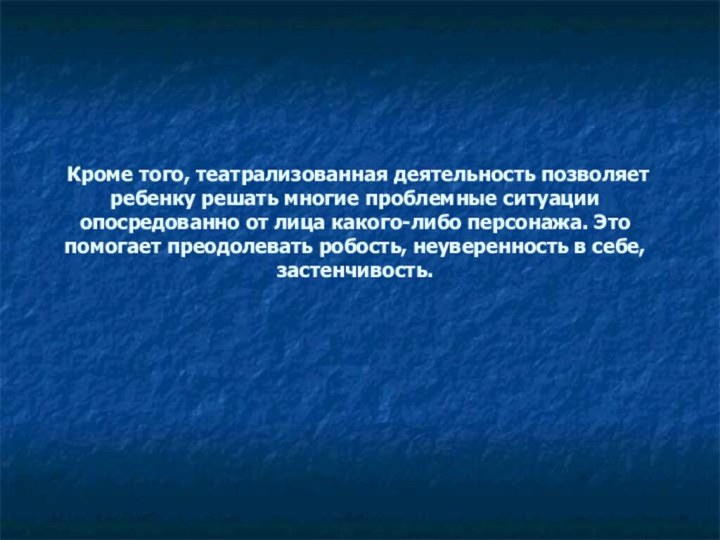 Кроме того, театрализованная деятельность позволяет ребенку решать многие проблемные ситуации опосредованно