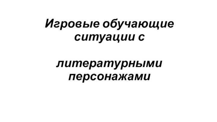 Игровые обучающие ситуации с   литературными персонажами