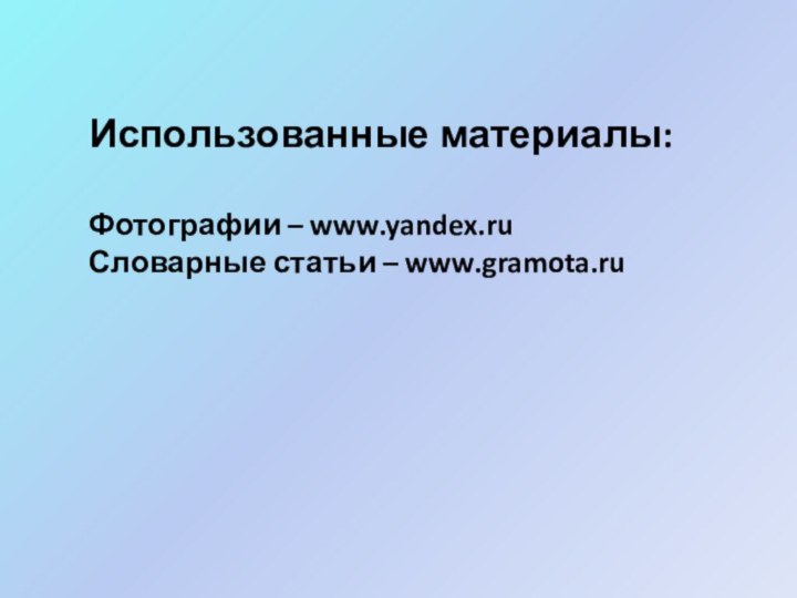 Использованные материалы:Фотографии – www.yandex.ruСловарные статьи – www.gramota.ru