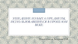 Презентация Ушедшие из быта предметы,использовавшиеся в прошлом веке презентация к уроку (3 класс)