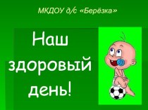 Наш здоровый день! презентация к уроку (младшая группа)