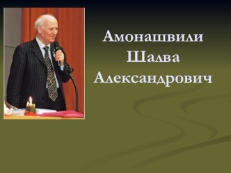 Сила Истины Гуманной Педагогики Шалвы Амонашвили презентация к уроку по теме