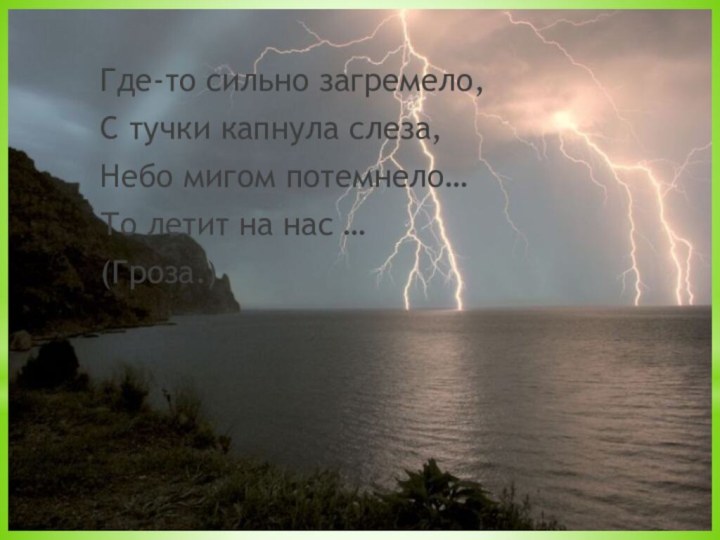 Где-то сильно загремело,С тучки капнула слеза,Небо мигом потемнело…То летит на нас …(Гроза.)