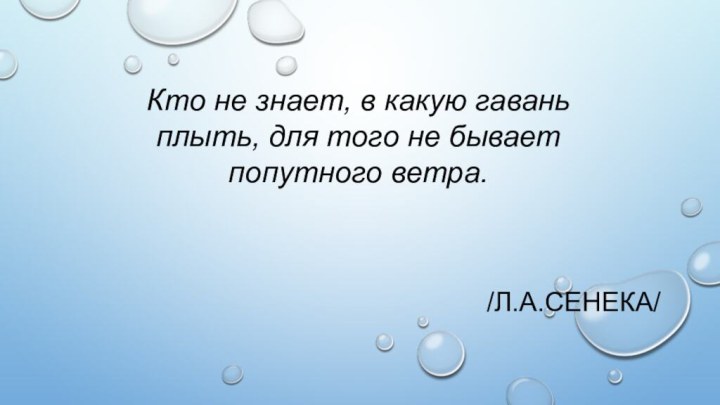 /Л.А.СЕНЕКА/ Кто не знает, в какую гавань плыть, для того не бывает попутного ветра.