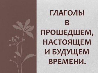 Глаголы в прошедшем, настоящем и будущем времени. материал по русскому языку (3 класс)