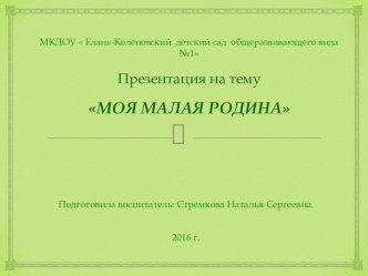 Презентация:  Моя Малая Родина. презентация к уроку (подготовительная группа)