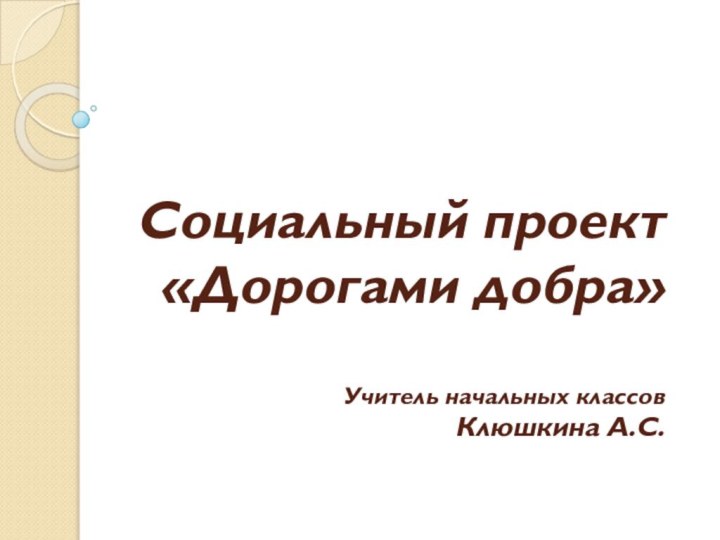 Социальный проект  «Дорогами добра»  Учитель начальных классов Клюшкина А.С.