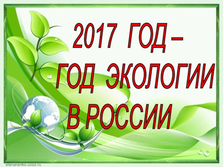 2017 ГОД –  ГОД ЭКОЛОГИИ   В РОССИИ