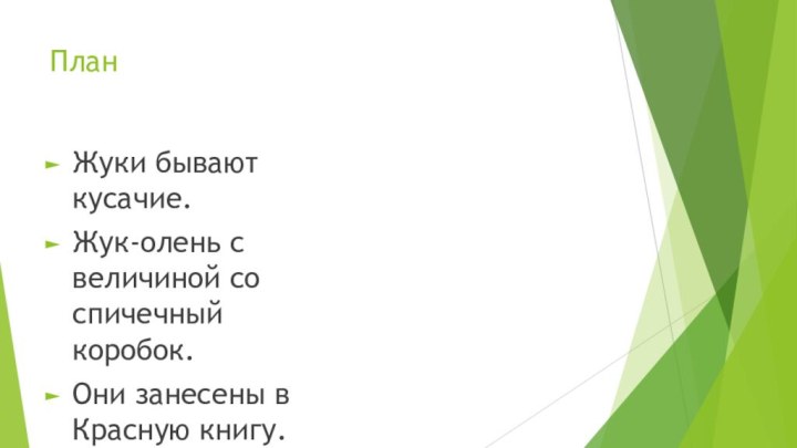 ПланЖуки бывают кусачие.Жук-олень с величиной со спичечный коробок.Они занесены в Красную книгу.