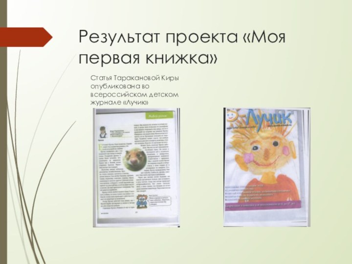 Результат проекта «Моя первая книжка»Статья Таракановой Киры опубликована во всероссийском детском журнале «Лучик»