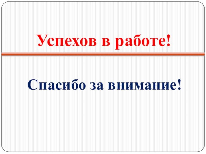 Успехов в работе!Спасибо за внимание!