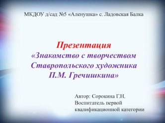 Презентация Знакомство с творчеством Ставропольского художника П.М. Гречишкина презентация к уроку по рисованию (подготовительная группа)