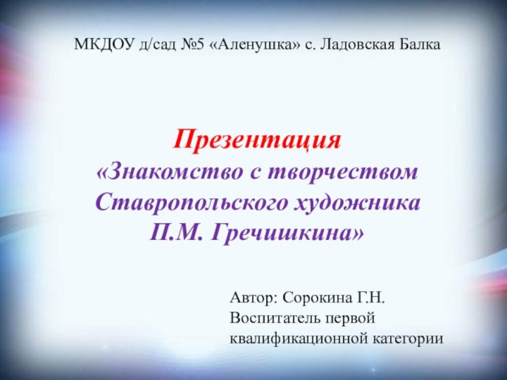 МКДОУ д/сад №5 «Аленушка» с. Ладовская БалкаПрезентация «Знакомство с творчеством Ставропольского художника