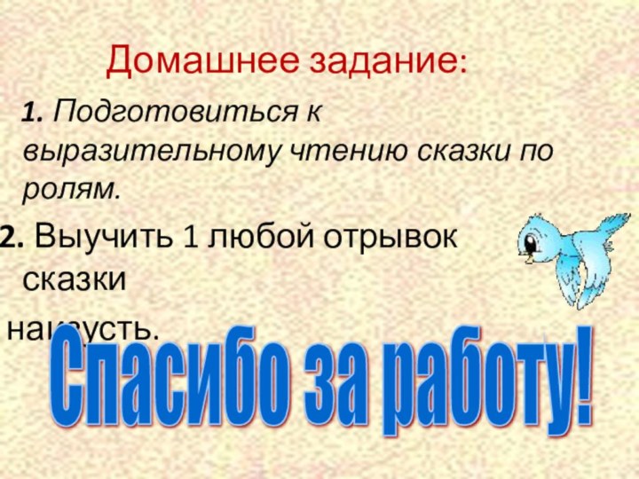 Домашнее задание:  1. Подготовиться к выразительному чтению сказки по ролям.2. Выучить