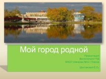 Презентация Томск - мой город родной презентация к уроку по теме