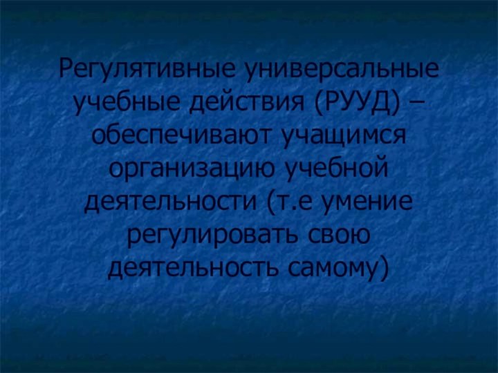 Регулятивные универсальные учебные действия (РУУД) – обеспечивают учащимся организацию учебной деятельности (т.е