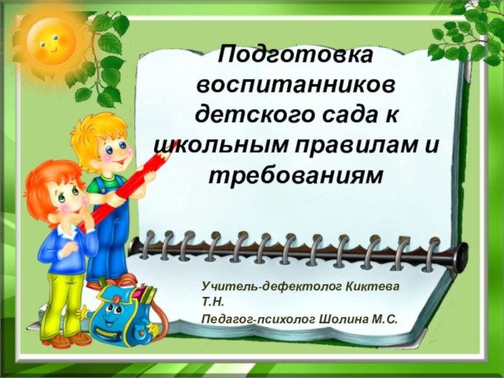 Подготовка воспитанников детского сада к школьным правилам и требованиямУчитель-дефектолог Киктева Т.Н.Педагог-психолог Шолина М.С.