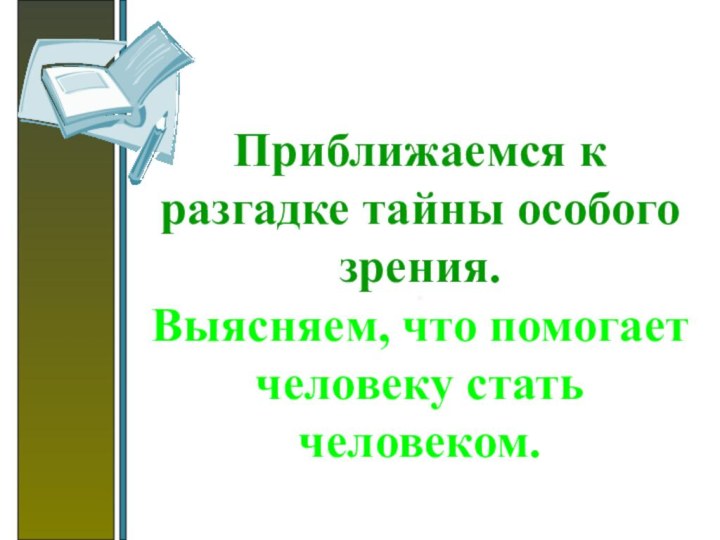 Приближаемся к разгадке тайны особого зрения. Выясняем, что помогает человеку стать человеком.