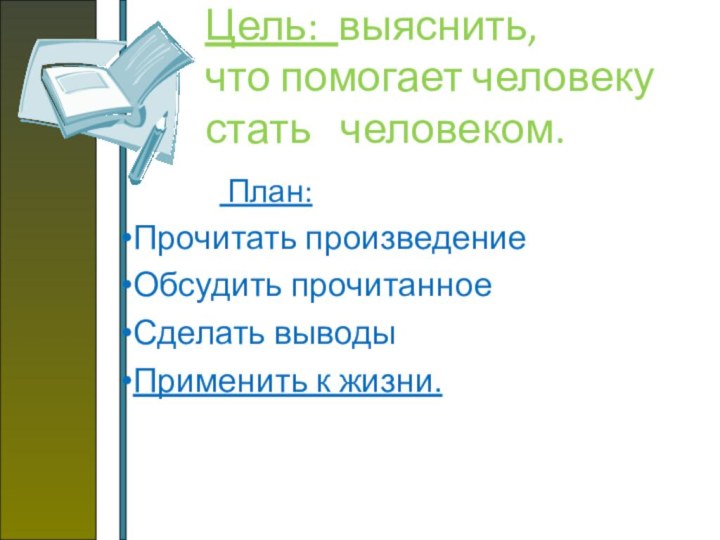 Цель: выяснить,  что помогает человеку  стать  человеком.