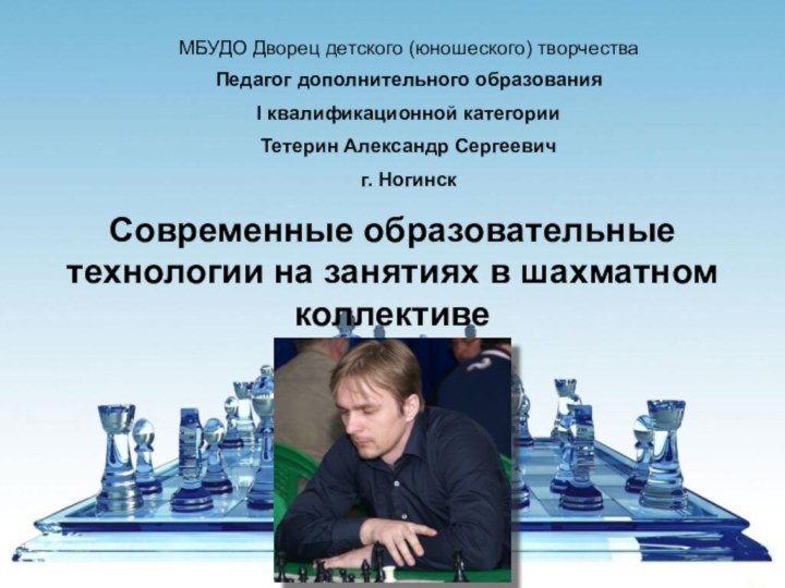 Современные образовательные технологии на занятиях в шахматном коллективеМБУДО Дворец детского (юношеского) творчестваПедагог