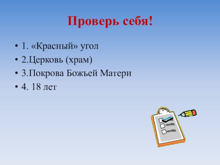 Проверь себя!1. «Красный» угол2.Церковь (храм)3.Покрова Божьей Матери4. 18 лет