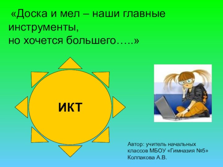 «Доска и мел – наши главные инструменты,но хочется большего…..» ИКТАвтор: