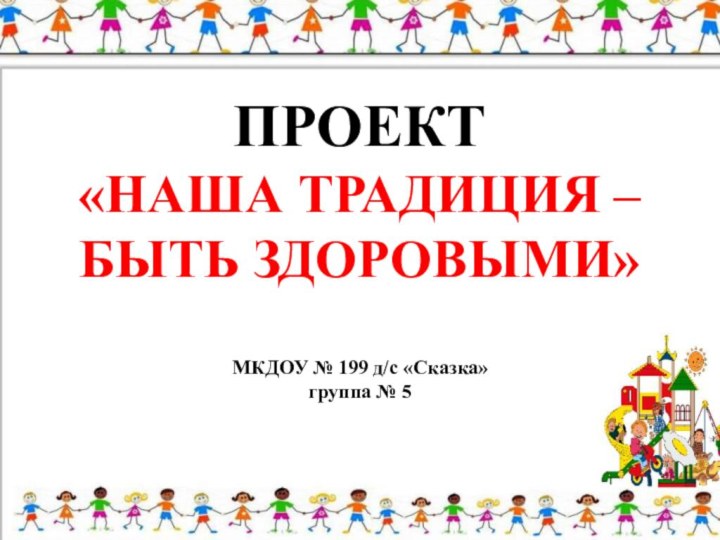 ПРОЕКТ «НАША ТРАДИЦИЯ –  БЫТЬ ЗДОРОВЫМИ»  МКДОУ № 199