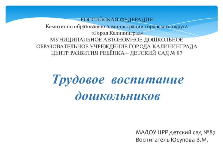 Трудовое воспитание дошкольниковМАДОУ ЦРР детский сад №87Воспитатель Юсупова В.М.РОССИЙСКАЯ ФЕДЕРАЦИЯ Комитет по