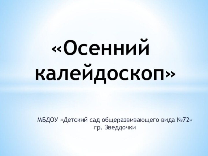 МБДОУ «Детский сад общеразвивающего вида №72» гр. Зведдочки«Осенний калейдоскоп»