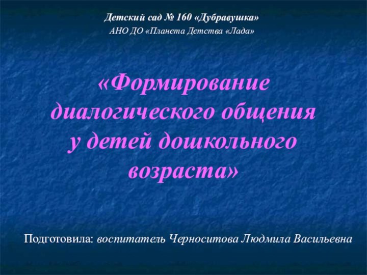 «Формирование диалогического общения у детей дошкольного возраста»Подготовила: воспитатель Черноситова Людмила ВасильевнаДетский сад