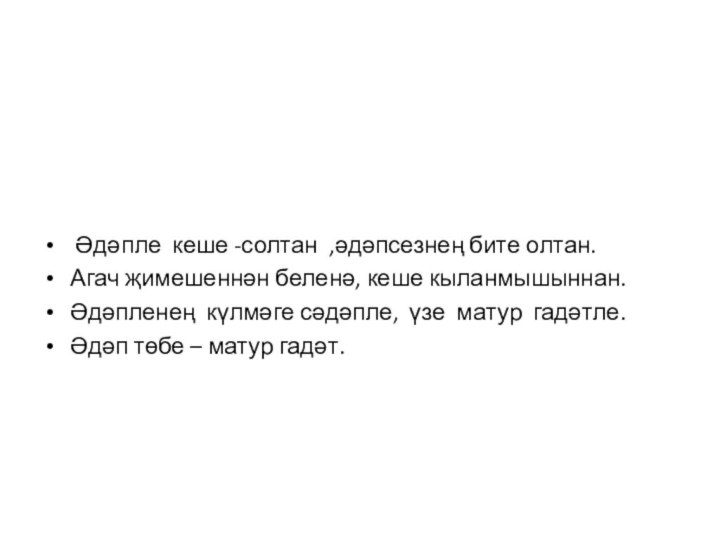 Әдәпле кеше -солтан ,әдәпсезнең бите олтан.Агач җимешеннән беленә, кеше кыланмышыннан.Әдәпленең күлмәге