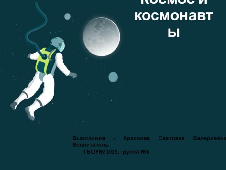 Космос и космонавтыВыполнила : Краснова Светлана Валериевна, Воспитатель     	ГБОУ№ 1015, группа №6