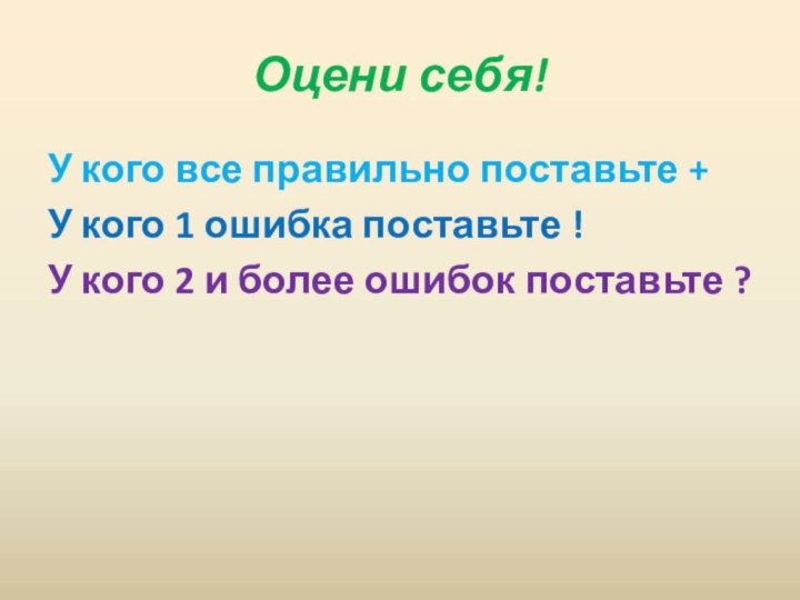 Оцени себя!У кого все правильно поставьте +У кого 1 ошибка поставьте !У