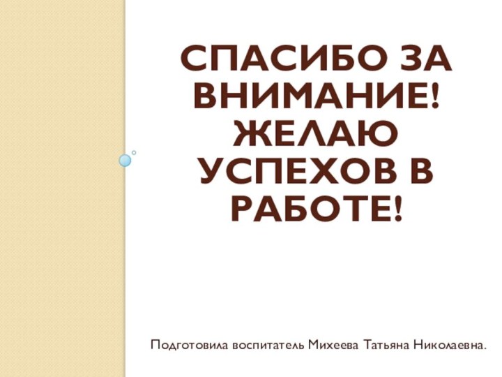 Спасибо за внимание! Желаю успехов в работе!Подготовила воспитатель Михеева Татьяна Николаевна.