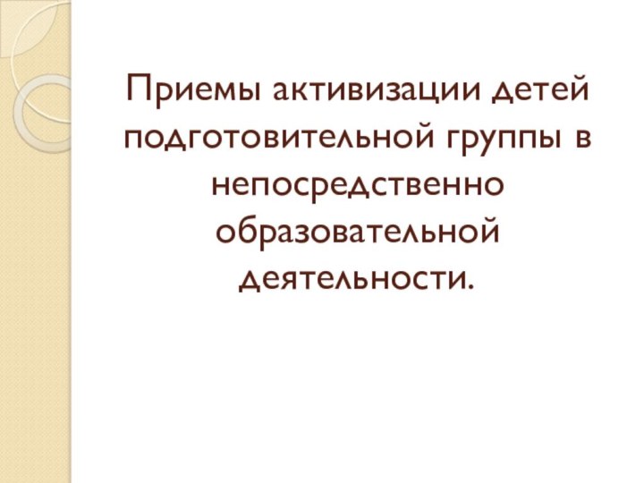 Приемы активизации детей подготовительной группы в непосредственно образовательной деятельности.