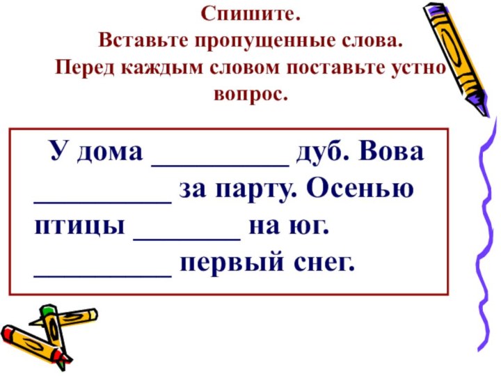 Спишите.  Вставьте пропущенные слова.  Перед каждым словом поставьте устно